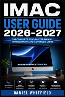 IMAC USER GUIDE 2026–2027: A Step-by-Step Handbook for New Owners: Setup, Customization, Troubleshooting and Everyday Mastery B0HF89FKLJ Book Cover