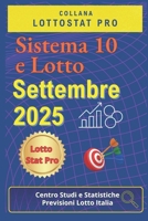 Sistema 10 e Lotto Settembre 2025: Strategie, Analisi Statistiche e Numeri Vincenti Previsioni aggiornate per giocare al 10 e Lotto nel mese di Settembre 2025 (Italian Edition) B0FPG718WD Book Cover