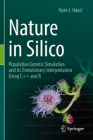 Nature in Silico: Population Genetic Simulation and its Evolutionary Interpretation Using C++ and R 3030973832 Book Cover