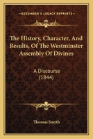 The History, Character, and Results, of the Westminster Assembly of Divines. A Discourse 1018997423 Book Cover