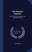 The Amateur Aquarist: How To Equip And Maintain A Self-sustaining Aquarium ...... 1016899823 Book Cover