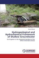 Hydrogeological and Hydrochemical Framework of Shallow Groundwater: For Irrigation in the Atankwidi Sub-Basin of the White Volta Basin,Ghana 3659615536 Book Cover