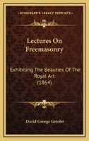 Lectures On Freemasonry: Exhibiting The Beauties Of The Royal Art 1104990318 Book Cover