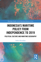Indonesia’s Maritime Policy from Independence to 2019: Political Culture and Maritime Geography (Routledge Studies in the Maritime History of Asia) 1032713682 Book Cover