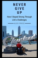 Never Give Up: How I Stayed Strong Through Life's Challenges B0892HTY4C Book Cover