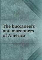 The Buccaneers and Marooners of America: Being an Account of the Famous Adventures and Daring Deeds of Certain Notorious Freebooters of the Spanish Main 1014121035 Book Cover