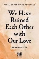 We Have Ruined Each Other with Our Love B0HDPCTS71 Book Cover