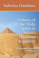 Echoes of the Holy Spirit in Satan's Phantom Kingdom: Escaping the Labyrinth of Illusions B0FTZ55MZP Book Cover