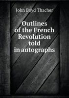 Outlines of the French Revolution told in autographs 1014979307 Book Cover