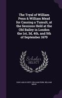 The Tryal of William Penn & William Mead for Causing a Tumult, at the Sessions Held at the Old Bailey in London the 1st, 3d, 4th, and 5th of September 1670 1240122926 Book Cover