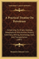 A Practical Treatise On Petroleum: Comprising Its Origin, Geology, Geographical Distribution, History, Chemistry, Mining, Technology, Uses, And Transportation 1146599153 Book Cover