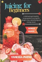 JUICING FOR BEGINNERS: A Refreshing & healthy recipe guide to juicing for Weight Loss, detoxifying and energy boost. B0CVX9T5M7 Book Cover