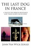 The Last Dog in France: A Tale of the French Resistance and Their Escape Line in WWII 1425938841 Book Cover
