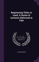 Registering Titles to Land. A Series of Lectures Delivered at Yale 1378072960 Book Cover