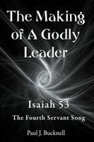 The Making of A Godly Leader: Isaiah 53, The Fourth Servant Song 1619931885 Book Cover