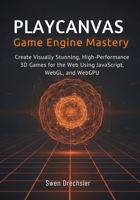 PlayCanvas Game Engine Mastery: Create Visually Stunning, High-Performance 3D Games for the Web Using JavaScript, WebGL, and WebGPU B0GPHFBP3K Book Cover