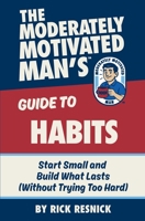 The Moderately Motivated Man's Guide to Habits: Start Small and Build What Lasts (Without Trying Too Hard) B0GTHVL1N5 Book Cover