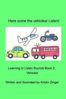 Here Come the Vehicles! Listen!: Learning to Listen Sounds, Book 3 Vehicles 1364511339 Book Cover