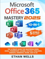 Microsoft Office Mastery: The Ultimate 10-in-1 Guide for Mastering Excel, Word, PowerPoint, Outlook, Teams, OneNote, Access, Publisher, OneDrive, and To Do For Beginners To Advanced Users 1966794053 Book Cover