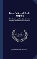 Foster's School Book-Keeping: The Theory and Practice of Book-Keeping, Illustrated and Simplified 1377096084 Book Cover