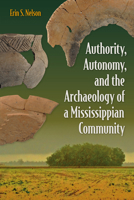 Authority, Autonomy, and the Archaeology of a Mississippian Community (Florida Museum of Natural History: Ripley P. Bullen Series) 1683401123 Book Cover