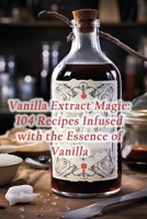 Vanilla Extract Magic: 104 Recipes Infused with the Essence of Vanilla B0CLSDBNCL Book Cover