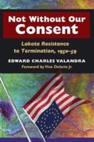 Not without Our Consent: Lakota Resistance to Termination, 1950-59 0252029445 Book Cover