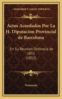 Actos Acordados Por La H. Diputacion Provincial De Barcelona: En Su Reunion Ordinaria De 1851 (1852) 1168012805 Book Cover