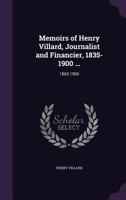 Memoirs of Henry Villard, Journalist and Financier, 1835-1900 ...: 1863-1900 1358328099 Book Cover