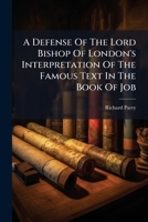 A Defense of the Lord Bishop of London's Interpretation of the Famous Text in the Book of Job, I Know That my Redeemer Liveth, &c. Against the ... The Second Edition Corrected and Enlarged 124501692X Book Cover