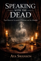 Speaking with the Dead: True Historical Accounts of Mediums and the Afterlife B0G12Y9LL5 Book Cover