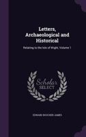 Letters, archaeological and historical relating to the Isle of Wight; Volume 1 1377560236 Book Cover