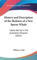 History And Description Of The Skeleton Of A New Sperm Whale: Lately Set Up In The Australian Museum 1436872820 Book Cover