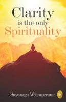 Clarity is The Only Spirituality [Paperback] SUSUNAGA WEERAPERUMA 9387779033 Book Cover