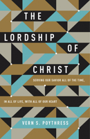 The Lordship of Christ: Serving Our Savior All of the Time, in All of Life, with All of Our Heart 1433549530 Book Cover