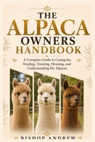 The Alpaca Owners Handbook: A Complete Guide to Caring for, Feeding, Training, Housing, and Understanding Pet Alpacas B0H79LDJSQ Book Cover
