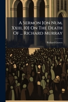 A Sermon [on Num. Xxiii, 10] On The Death Of ... Richard Murray 1178694208 Book Cover