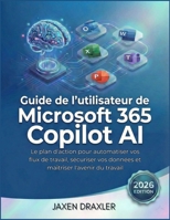 Guide de l'utilisateur de Microsoft 365 Copilot AI: Le plan d'action pour automatiser vos flux de travail, sécuriser vos données et maîtriser l'avenir du travail B0GMHMBYKM Book Cover