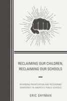 Reclaiming Our Children, Reclaiming Our Schools: Reversing Privatization and Recovering Democracy in America's Public Schools 1475829906 Book Cover