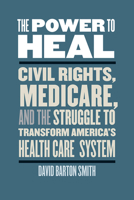 The Power to Heal: Civil Rights, Medicare, and the Struggle to Transform America's Health Care System 082652107X Book Cover