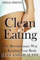Clean Eating: The Revolutionary Way to Keeping Your Body Lean and Healthy 1499552033 Book Cover