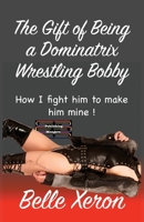 The Gift of Being a Dominatrix - Wrestling Bobby 9363569705 Book Cover