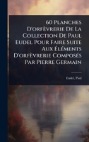 60 Planches D'orfèvrerie De La Collection De Paul Eudel Pour Faire Suite Aux Ã lÃ(c)ments D'orfèvrerie ComposÃ(c)s Par Pierre Germain (French Edition) 1024499030 Book Cover