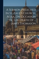 A Sermon Preached in St. Paul's Church, Agra, on Occasion of the Death of ... James Thomason 1021561487 Book Cover