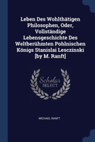 Leben Des Wohlthätigen Philosophen, Oder, Vollständige Lebensgeschichte Des Weltberühmten Pohlnischen Königs Stanislai Lesczinski [by M. Ranft] 1377201503 Book Cover