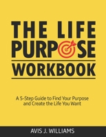 The Life Purpose Workbook: A 5-Step Guide to Find Your Purpose and Create the Life You Want B08RGYN52J Book Cover
