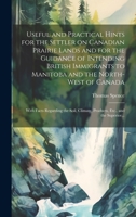 Useful and Practical Hints for the Settler on Canadian Prairie Lands and for the Guidance of Intending British Immigrants to Manitoba and the ... Climate, Products, Etc., and the Superior... 1020521082 Book Cover