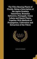 The Fibre Bearing Plants of Florida. Being a Description of the Agave Sisalana Sansivieria, Bromelia Sylvestris, Pineapple, Urena Lobata and Ramie Plants. Together With Methods of Propagation, Cultiva 1362252611 Book Cover