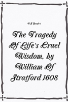 The Tragedy Of Life's Cruel Wisdom, by William of Stratford, 1608. 1312971037 Book Cover