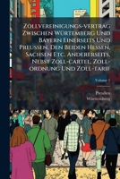 Zollvereinigungs-vertrag Zwischen Würtemberg Und Bayern Einerseits Und Preußen, Den Beiden Hessen, Sachsen Etc. Andererseits, Nebst Zoll-cartel, Zoll-ordnung Und Zoll-tarif: Nachtrag, Volume 1... 1279720980 Book Cover